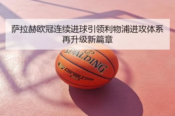 萨拉赫欧冠连续进球引领利物浦进攻体系再升级新篇章